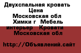 Двухспальная кровать 200*200 › Цена ­ 12 300 - Московская обл., Химки г. Мебель, интерьер » Кровати   . Московская обл.